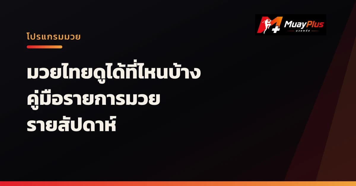 มวยไทยดูได้ที่ไหนบ้าง: คู่มือรายการมวยรายสัปดาห์ฉบับแฟนมวย