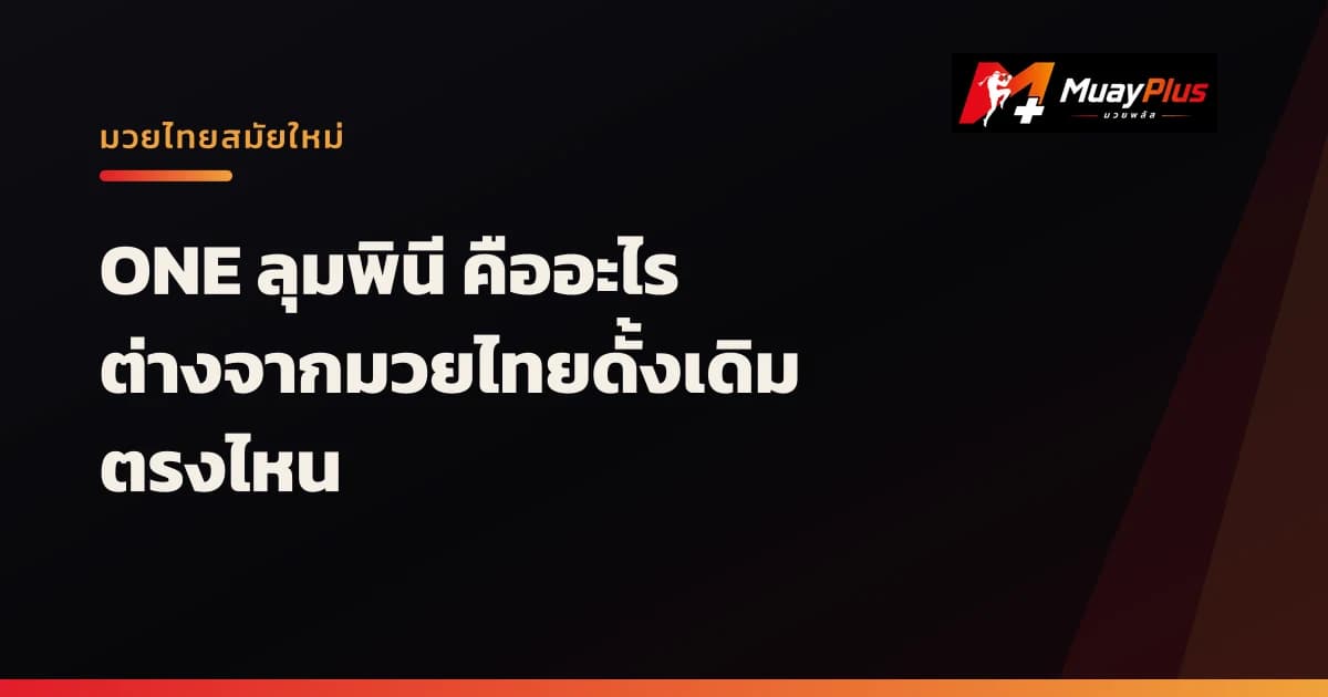 ONE ลุมพินี คืออะไร ทำไมถึงดังทั่วโลก และต่างจากมวยไทยดั้งเดิมตรงไหน