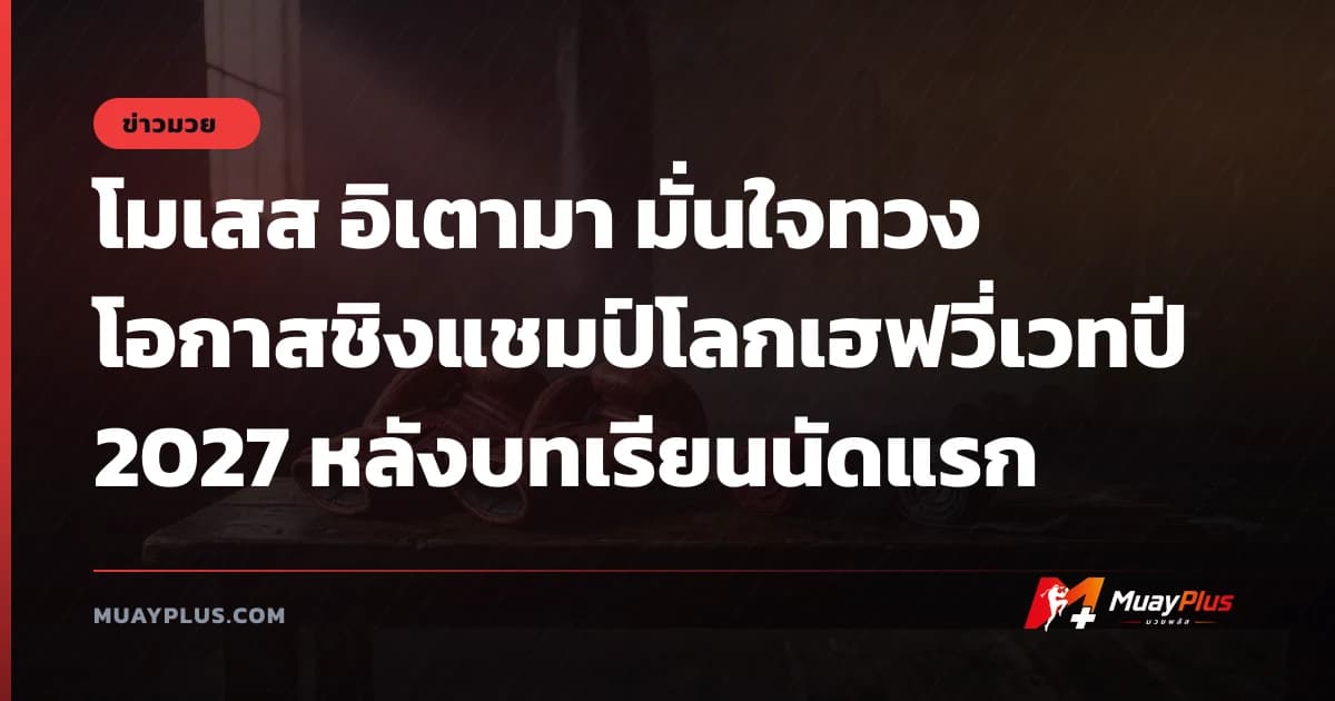 โมเสส อิเตามา มั่นใจทวงโอกาสชิงแชมป์โลกเฮฟวี่เวทปี 2027 หลังบทเรียนนัดแรก
